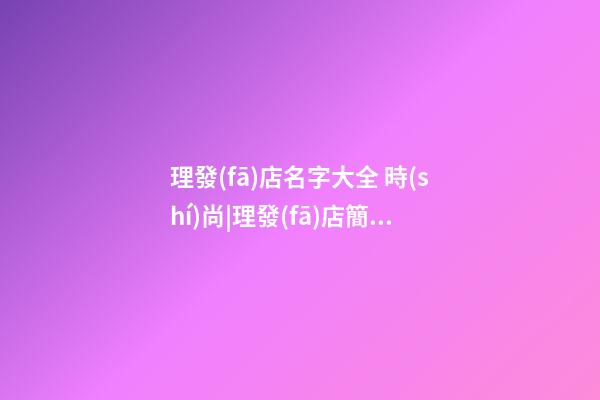 理發(fā)店名字大全 時(shí)尚|理發(fā)店簡(jiǎn)潔時(shí)尚的名字-第1張-店鋪起名-玄機(jī)派